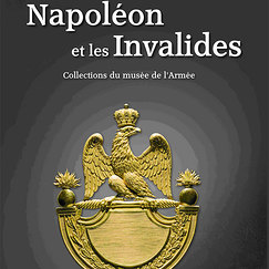Napol&eacute;on et les Invalides Collections du mus&eacute;e de l'Arm&eacute;e