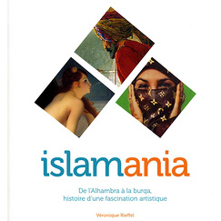 Islamania. De l'Alhambra &agrave; la burqa, histoire d'une fascination artistique