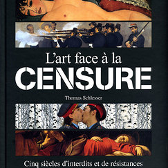 L'art face &agrave; la censure. Cinq si&egrave;cles d'interdits et de r&eacute;sistances