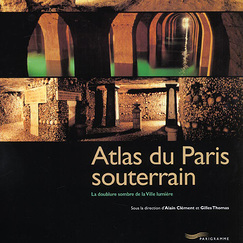 Atlas du Paris souterrain. La doublure sombre de la Ville lumi&egrave;re
