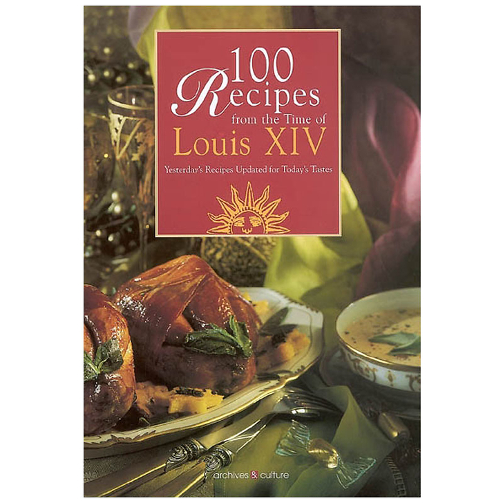 100 recipes from the time of Louis XIV - Yesterday's recipes updated for today's tastes