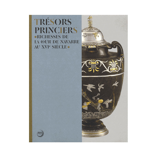 Trésors princiers - Richesses de la cour de Navarre au XVIe siècle