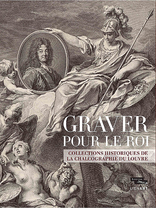 Graver pour le roi. Collections historiques de la Chalcographie du Louvre - Catalogue d'exposition