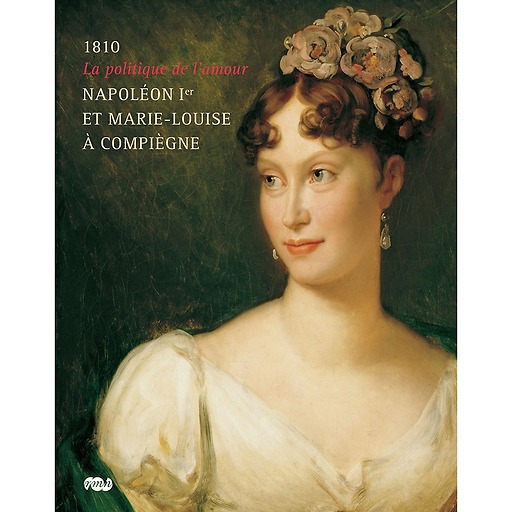 Exhibition catalogue 1810 La politique de l'amour Napoléon Ier et Marie-Louise à Compiègne