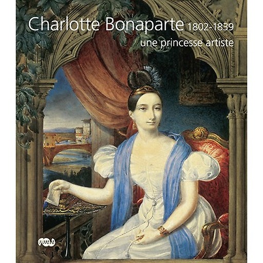 Catalogue de l'exposition Charlotte Bonaparte 1802-1839, une princesse artiste