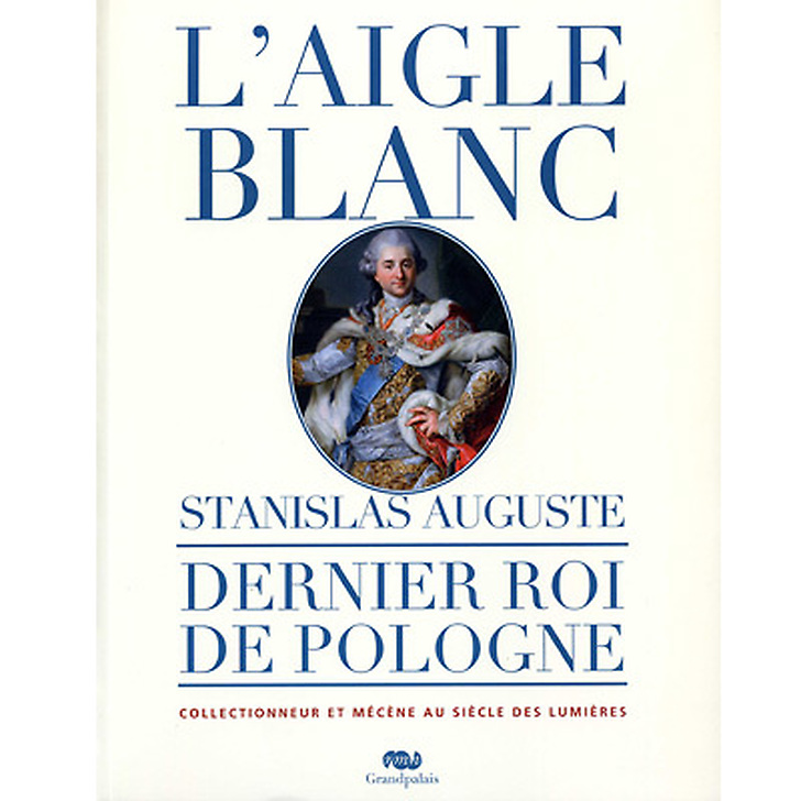 Catalogue d'exposition L'Aigle Blanc. Stanislas Auguste, dernier roi de Pologne collectionneur et mécène au siècle des Lumières