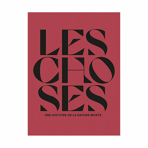 Les choses. Une histoire de la nature morte - Catalogue d'exposition