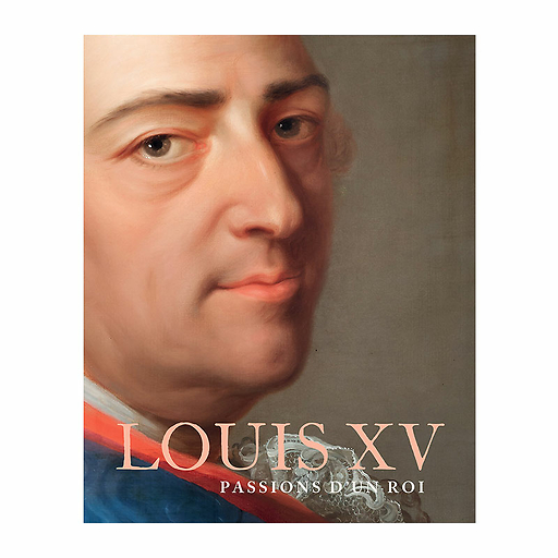 Louis XV. Passions d'un roi - Ctalogue d'exposition