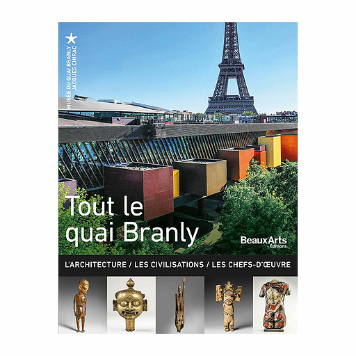 Tout le quai Branly - L'Architecture / Les Civilisations / Les Chefs-d'œuvre