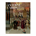 Antoine Caron (1521-1599). Le théâtre de l'histoire - Catalogue d'exposition