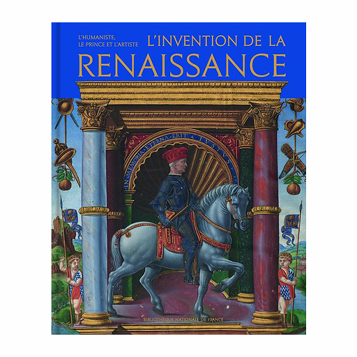 L'invention de la Renaissance. L'humaniste, le prince et l'artiste - Catalogue d'exposition