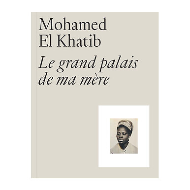 Mohamed El Khatib. Le Grand Palais de ma mère - Exhibition catalog