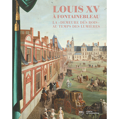 Louis XV à Fontainebleau - La demeure des rois au temps des Lumières