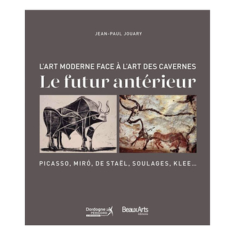 Le futur antérieur - L'art moderne face à l'art des cavernes - Picasso, Miro, de Staël, Soulages, Klee...