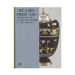 Trésors princiers - Richesses de la cour de Navarre au XVIe siècle