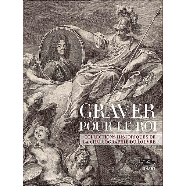 Graver pour le roi. Collections historiques de la Chalcographie du Louvre - Catalogue d'exposition