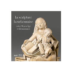 La sculpture bourbonnaise entre Moyen Âge et Renaissance - Catalogue de l'exposition