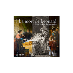 1519, la mort de Léonard. Naissance d'un mythe