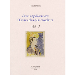 Petit supplément aux Œuvres plus-que-complètes, vol. 3 - Félix Fénéon