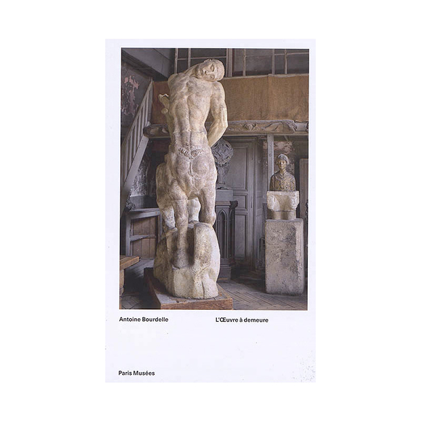 Antoine Bourdelle L'Œuvre à demeure