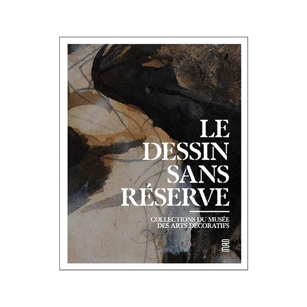 Le dessin sans réserve - Collections du Musée des arts décoratifs - Catalogue d'exposition