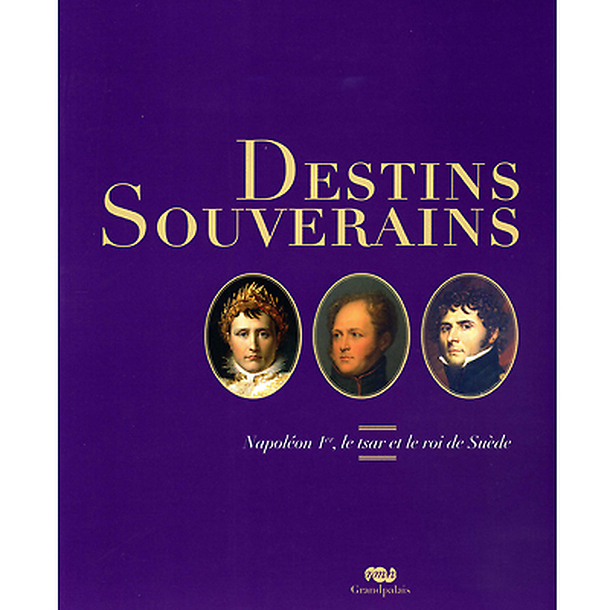 Exhibition catalogue Destins souverains - Napoléon Ier, le tsar et le roi de Suède