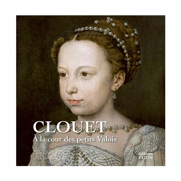 Clouet - À la cour des petits Valois - Les carnets de Chantilly