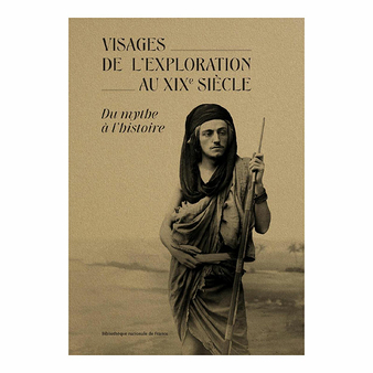 Visages de l'exploration au XIXe siècle - Du mythe à l'histoire - Catalogue d'exposition