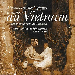 Missions archéologiques françaises au Vietnam, les monuments du Champa, photographies et itinéraires, 1902 et 1904