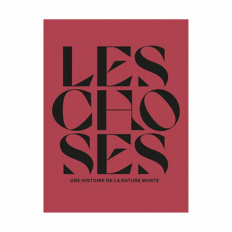 Les choses. Une histoire de la nature morte - Catalogue d'exposition