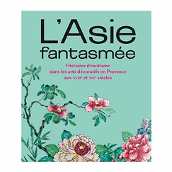 L'Asie fantasmée. Histoires d'exotisme dans les arts décoratifs en Provence aux XVIIIe et XIXe siècles - Catalogue d'exposition