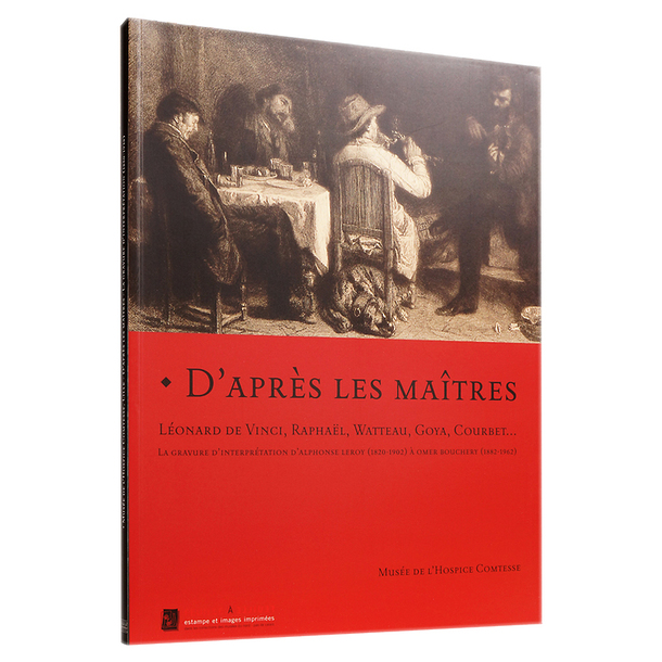 D'après les maîtres. Léonard de Vinci, Raphaël, Watteau, Goya, Courbet... La gravure d'interprétation d'Alphonse Leroy (1820-1902) à Omer Bouchery (1882-1962)